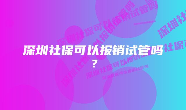 深圳社保可以报销试管吗？