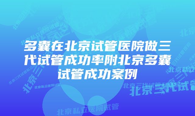 多囊在北京试管医院做三代试管成功率附北京多囊试管成功案例