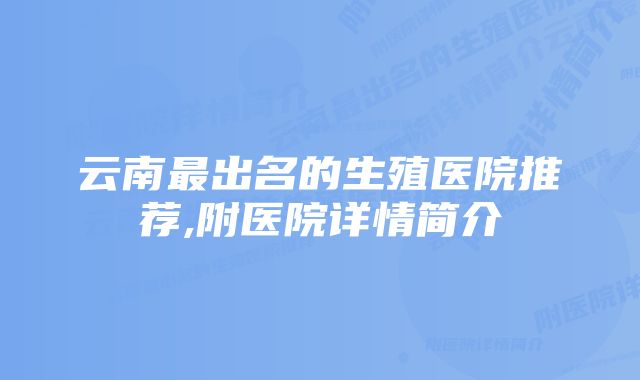 云南最出名的生殖医院推荐,附医院详情简介