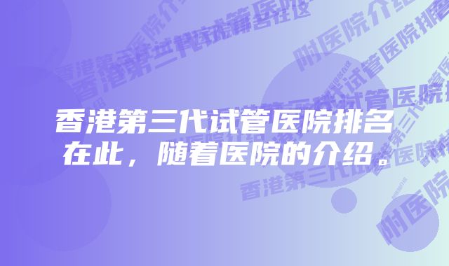 香港第三代试管医院排名在此，随着医院的介绍。