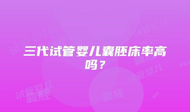 三代试管婴儿囊胚床率高吗？