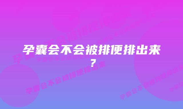 孕囊会不会被排便排出来？