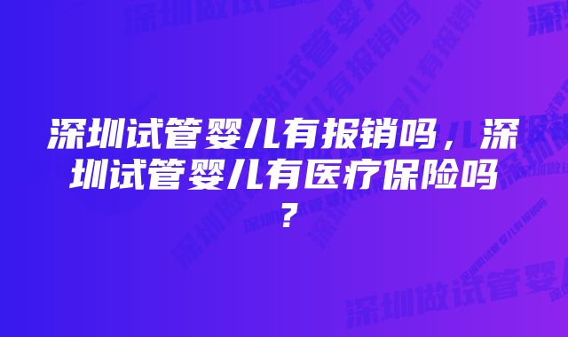 深圳试管婴儿有报销吗，深圳试管婴儿有医疗保险吗？