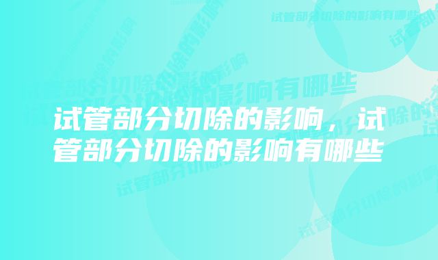 试管部分切除的影响，试管部分切除的影响有哪些