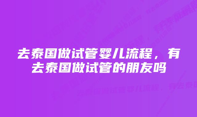 去泰国做试管婴儿流程，有去泰国做试管的朋友吗