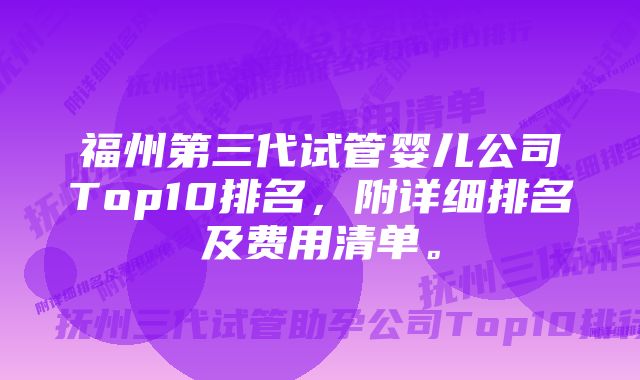 福州第三代试管婴儿公司Top10排名，附详细排名及费用清单。