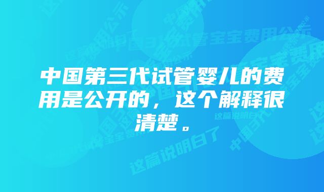 中国第三代试管婴儿的费用是公开的，这个解释很清楚。