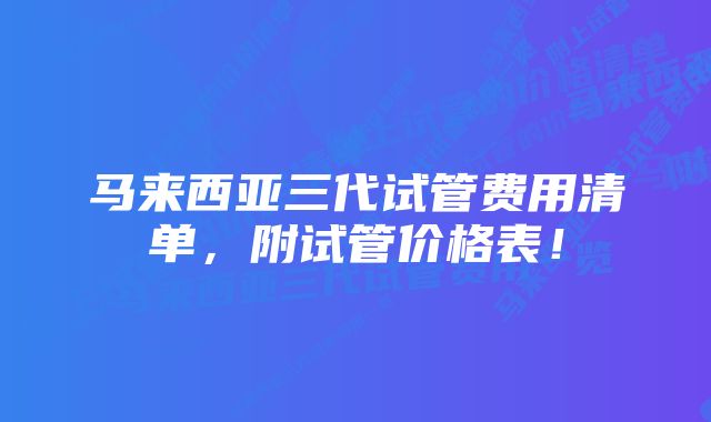 马来西亚三代试管费用清单，附试管价格表！