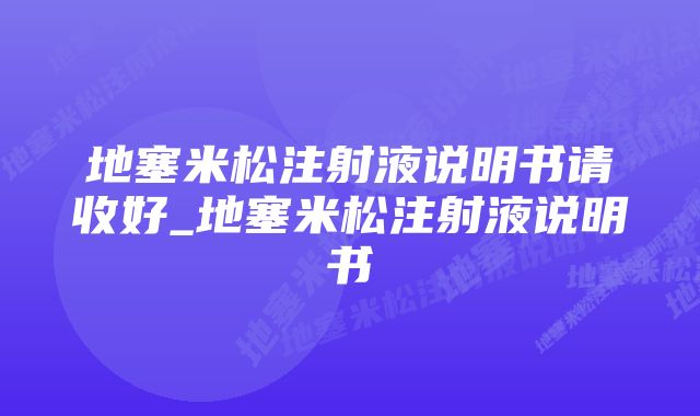 地塞米松注射液说明书请收好_地塞米松注射液说明书