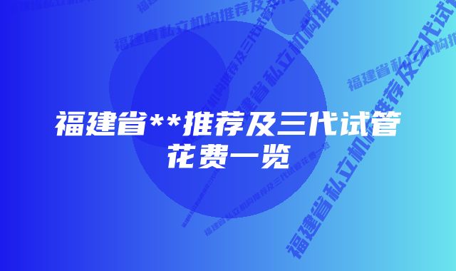 福建省**推荐及三代试管花费一览