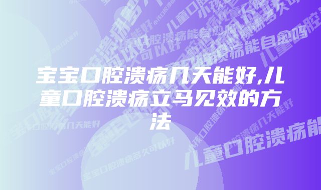 宝宝口腔溃疡几天能好,儿童口腔溃疡立马见效的方法