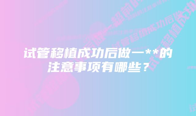 试管移植成功后做一**的注意事项有哪些？