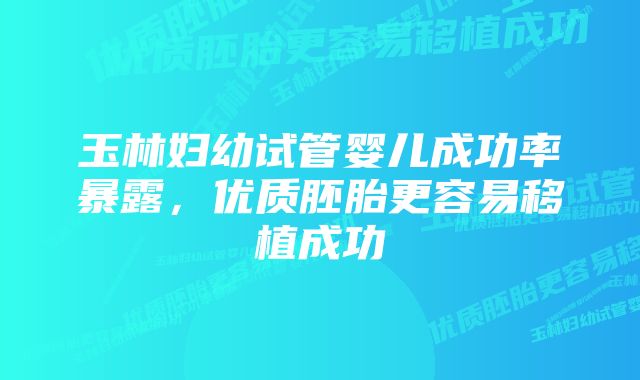 玉林妇幼试管婴儿成功率暴露，优质胚胎更容易移植成功