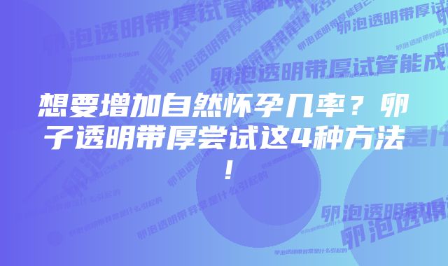 想要增加自然怀孕几率？卵子透明带厚尝试这4种方法！