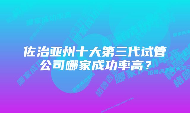 佐治亚州十大第三代试管公司哪家成功率高？