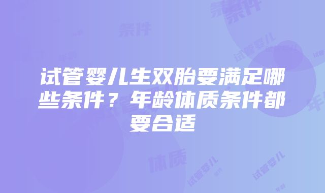 试管婴儿生双胎要满足哪些条件？年龄体质条件都要合适