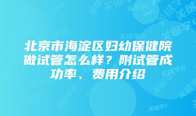 北京市海淀区妇幼保健院做试管怎么样？附试管成功率、费用介绍