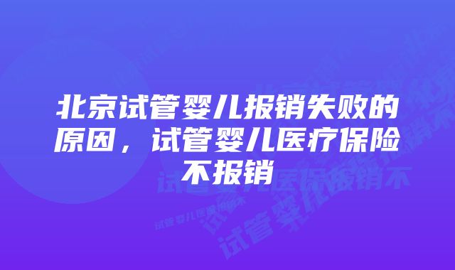 北京试管婴儿报销失败的原因，试管婴儿医疗保险不报销