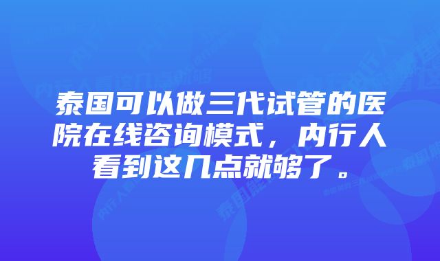 泰国可以做三代试管的医院在线咨询模式，内行人看到这几点就够了。