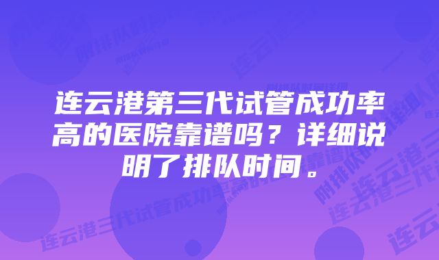 连云港第三代试管成功率高的医院靠谱吗？详细说明了排队时间。