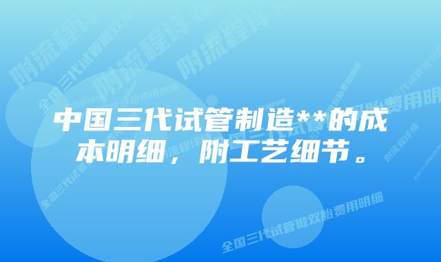 中国三代试管制造**的成本明细，附工艺细节。