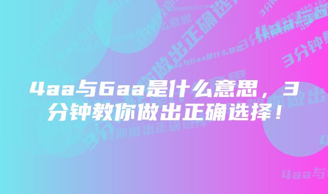 4aa与6aa是什么意思，3分钟教你做出正确选择！