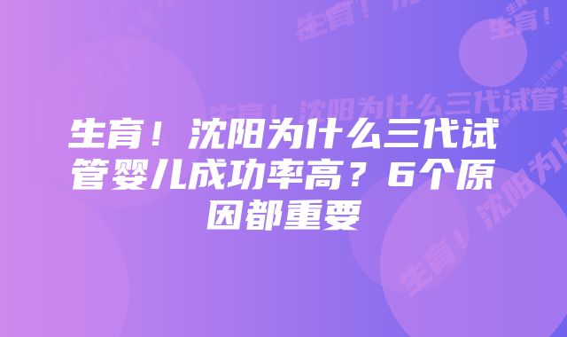 生育！沈阳为什么三代试管婴儿成功率高？6个原因都重要