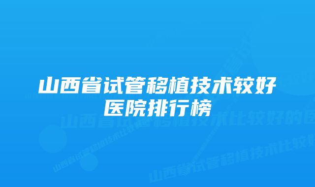 山西省试管移植技术较好医院排行榜