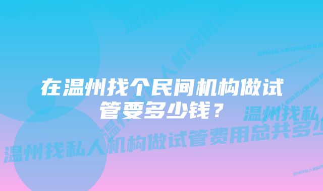 在温州找个民间机构做试管要多少钱？