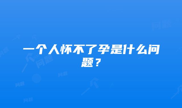 一个人怀不了孕是什么问题？