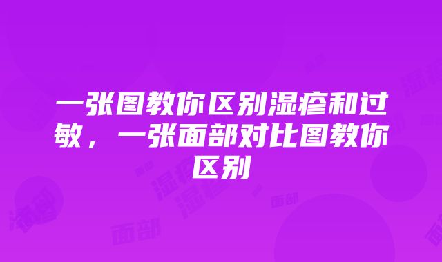 一张图教你区别湿疹和过敏，一张面部对比图教你区别