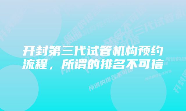 开封第三代试管机构预约流程，所谓的排名不可信