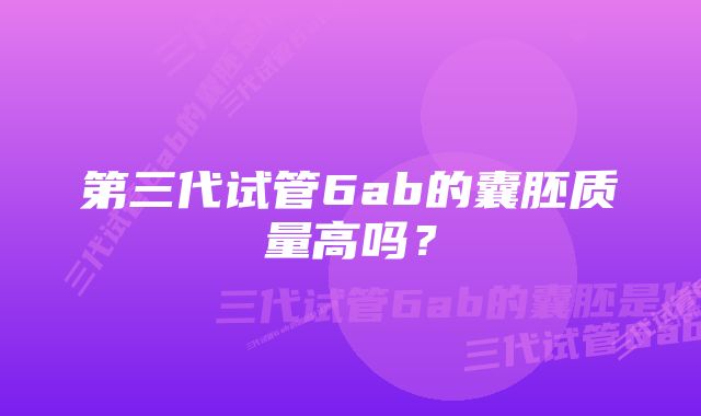 第三代试管6ab的囊胚质量高吗？