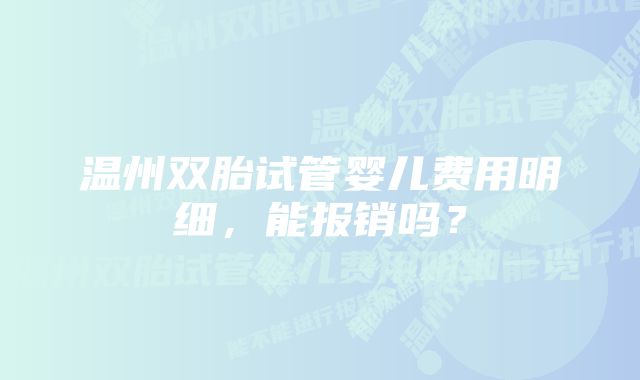 温州双胎试管婴儿费用明细，能报销吗？