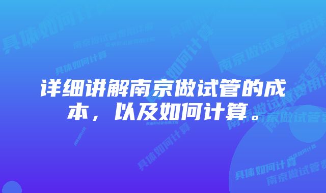 详细讲解南京做试管的成本，以及如何计算。