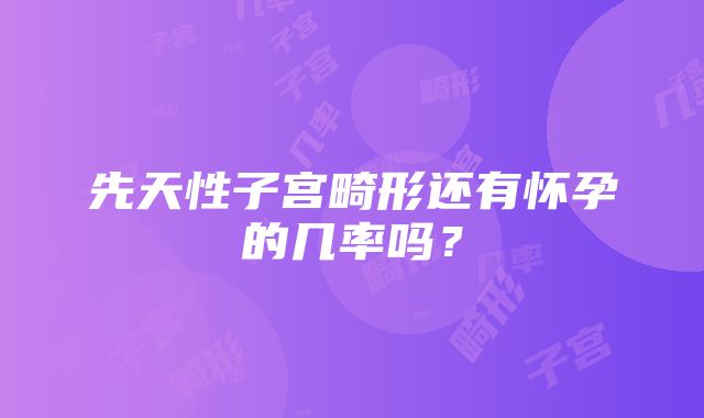 先天性子宫畸形还有怀孕的几率吗？