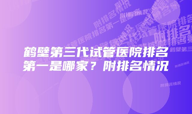 鹤壁第三代试管医院排名第一是哪家？附排名情况