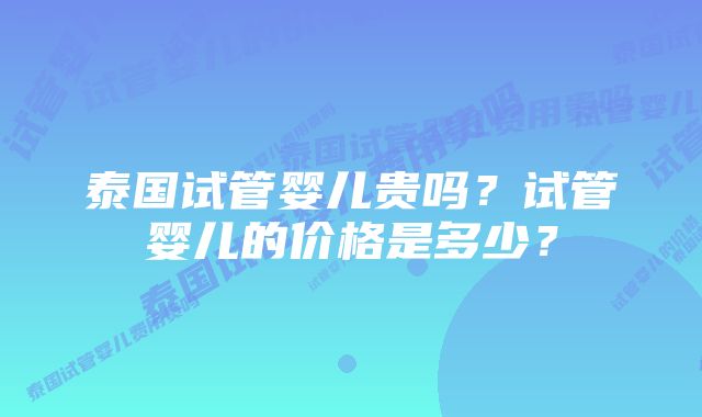 泰国试管婴儿贵吗？试管婴儿的价格是多少？