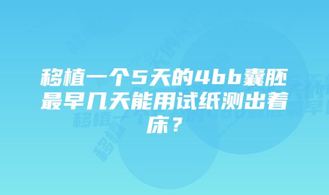 移植一个5天的4bb囊胚最早几天能用试纸测出着床？