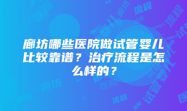 廊坊哪些医院做试管婴儿比较靠谱？治疗流程是怎么样的？