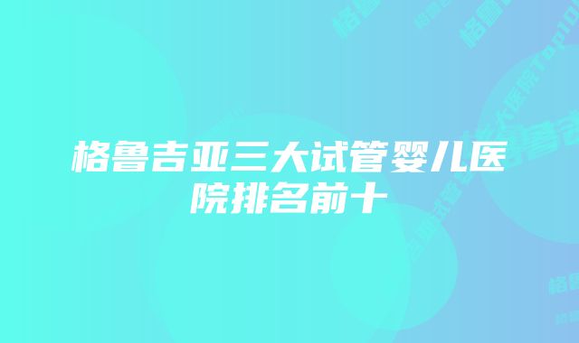 格鲁吉亚三大试管婴儿医院排名前十