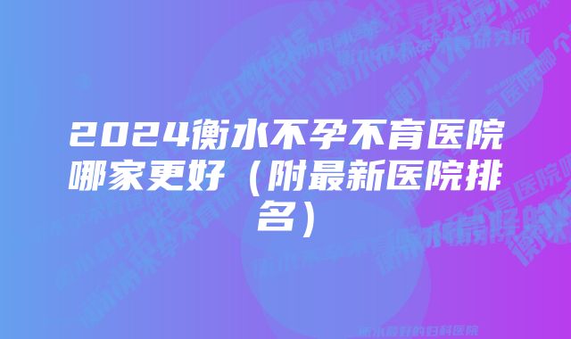 2024衡水不孕不育医院哪家更好（附最新医院排名）