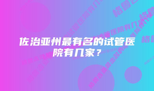 佐治亚州最有名的试管医院有几家？