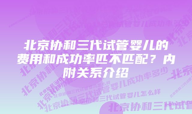 北京协和三代试管婴儿的费用和成功率匹不匹配？内附关系介绍