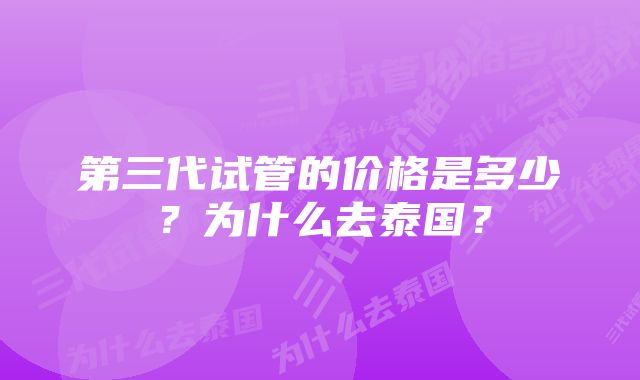 第三代试管的价格是多少？为什么去泰国？