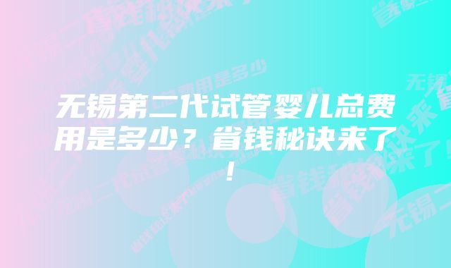 无锡第二代试管婴儿总费用是多少？省钱秘诀来了！