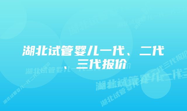 湖北试管婴儿一代、二代、三代报价