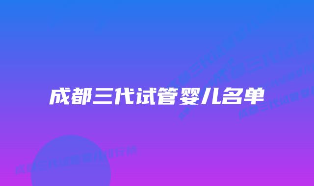 成都三代试管婴儿名单