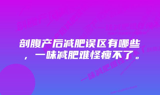 剖腹产后减肥误区有哪些，一味减肥难怪瘦不了。