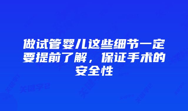 做试管婴儿这些细节一定要提前了解，保证手术的安全性